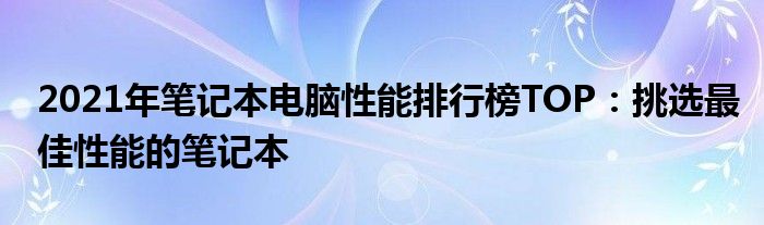 2021年笔记本电脑性能排行榜TOP：挑选最佳性能的笔记本