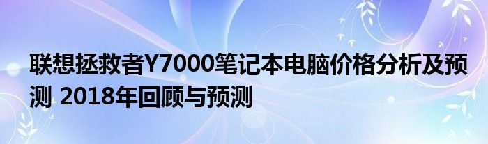 联想拯救者Y7000笔记本电脑价格分析及预测 2018年回顾与预测