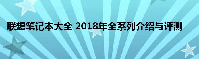 联想笔记本大全 2018年全系列介绍与评测