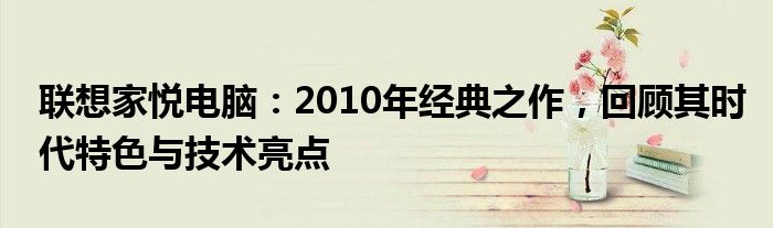 联想家悦电脑：2010年经典之作，回顾其时代特色与技术亮点