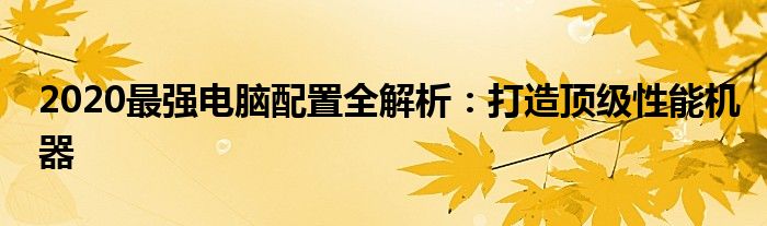 2020最强电脑配置全解析：打造顶级性能机器