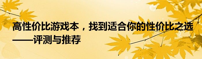 高性价比游戏本，找到适合你的性价比之选——评测与推荐