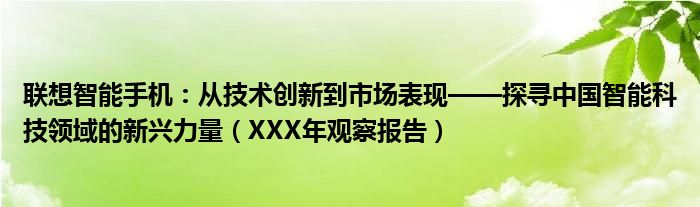 联想智能手机：从技术创新到市场表现——探寻中国智能科技领域的新兴力量（XXX年观察报告）