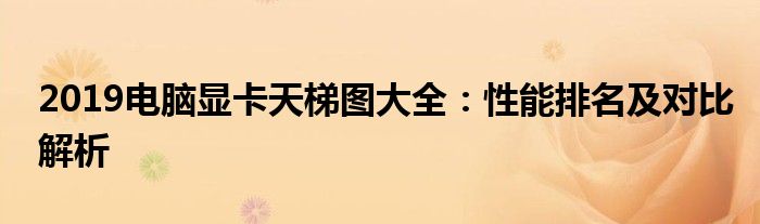 2019电脑显卡天梯图大全：性能排名及对比解析