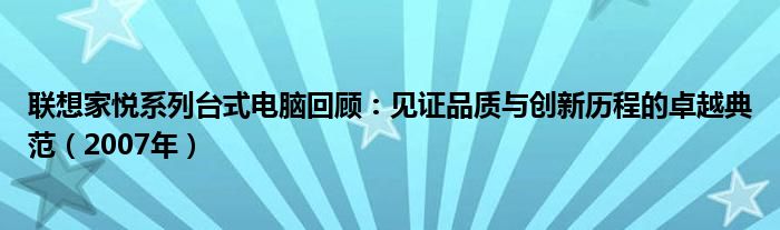 联想家悦系列台式电脑回顾：见证品质与创新历程的卓越典范（2007年）