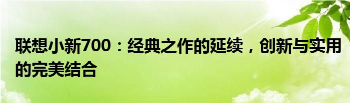 联想小新700：经典之作的延续，创新与实用的完美结合