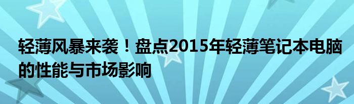 轻薄风暴来袭！盘点2015年轻薄笔记本电脑的性能与市场影响