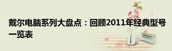 戴尔电脑系列大盘点：回顾2011年经典型号一览表