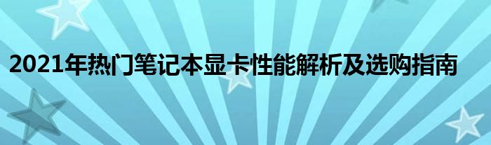 2021年热门笔记本显卡性能解析及选购指南