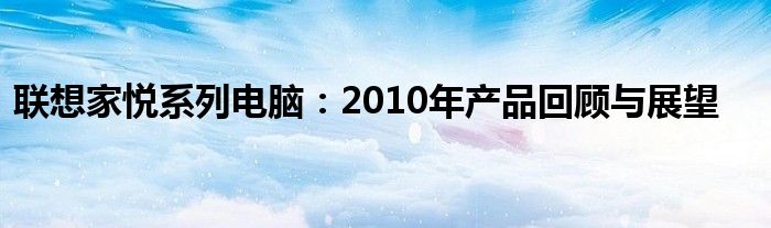 联想家悦系列电脑：2010年产品回顾与展望