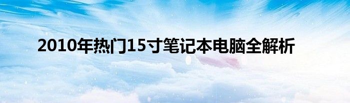 2010年热门15寸笔记本电脑全解析