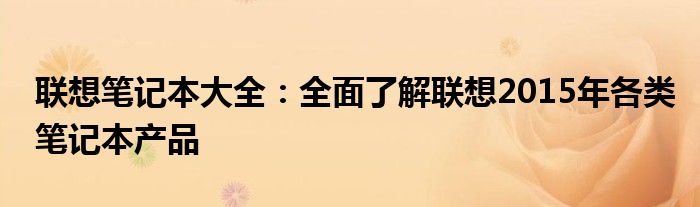 联想笔记本大全：全面了解联想2015年各类笔记本产品