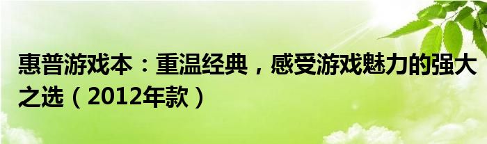 惠普游戏本：重温经典，感受游戏魅力的强大之选（2012年款）