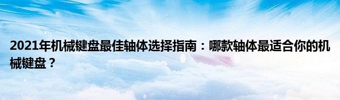 2021年机械键盘最佳轴体选择指南：哪款轴体最适合你的机械键盘？