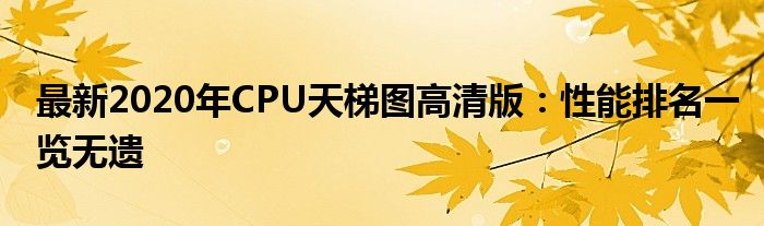 最新2020年CPU天梯图高清版：性能排名一览无遗