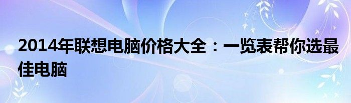 2014年联想电脑价格大全：一览表帮你选最佳电脑