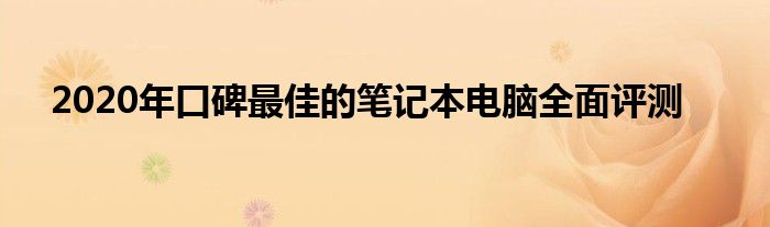 2020年口碑最佳的笔记本电脑全面评测