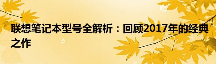 联想笔记本型号全解析：回顾2017年的经典之作