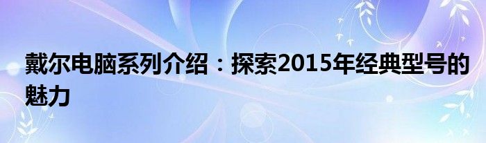 戴尔电脑系列介绍：探索2015年经典型号的魅力