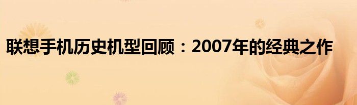 联想手机历史机型回顾：2007年的经典之作