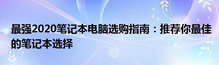 最强2020笔记本电脑选购指南：推荐你最佳的笔记本选择