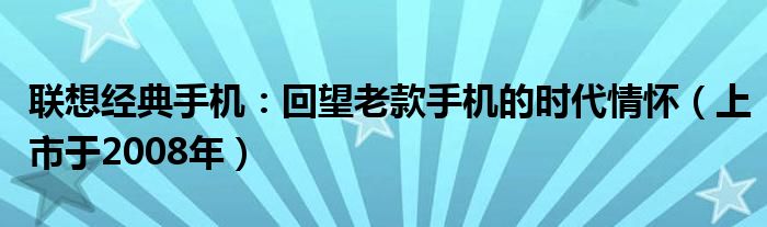 联想经典手机：回望老款手机的时代情怀（上市于2008年）