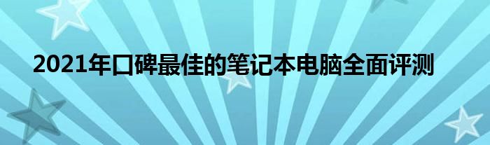 2021年口碑最佳的笔记本电脑全面评测