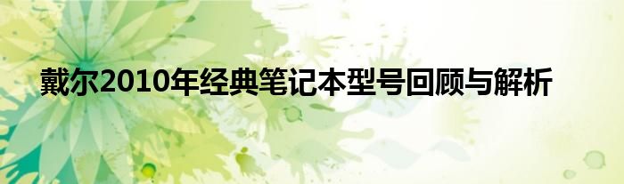 戴尔2010年经典笔记本型号回顾与解析