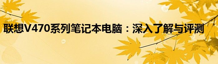 联想V470系列笔记本电脑：深入了解与评测