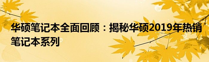 华硕笔记本全面回顾：揭秘华硕2019年热销笔记本系列