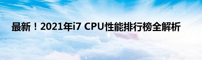 最新！2021年i7 CPU性能排行榜全解析