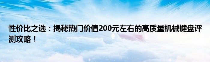 性价比之选：揭秘热门价值200元左右的高质量机械键盘评测攻略！