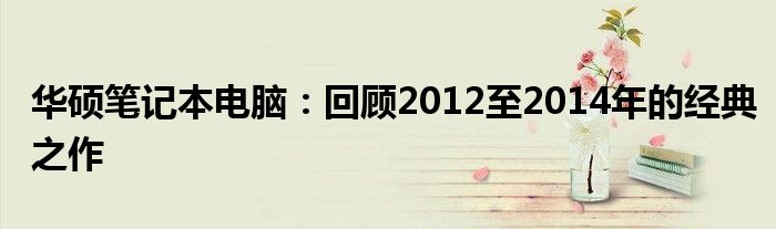 华硕笔记本电脑：回顾2012至2014年的经典之作