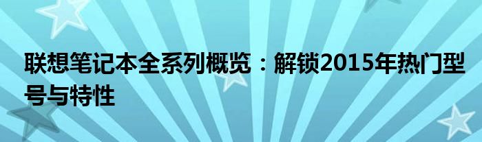 联想笔记本全系列概览：解锁2015年热门型号与特性