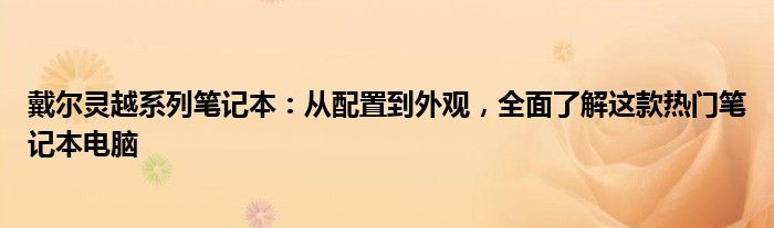 戴尔灵越系列笔记本：从配置到外观，全面了解这款热门笔记本电脑