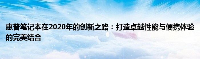 惠普笔记本在2020年的创新之路：打造卓越性能与便携体验的完美结合