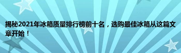 揭秘2021年冰箱质量排行榜前十名，选购最佳冰箱从这篇文章开始！