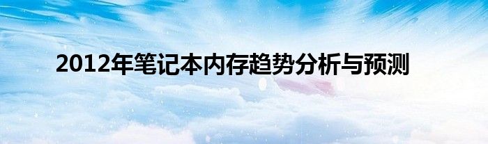 2012年笔记本内存趋势分析与预测