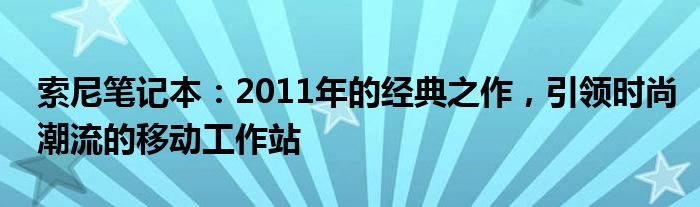 索尼笔记本：2011年的经典之作，引领时尚潮流的移动工作站