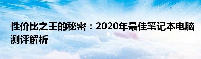 性价比之王的秘密：2020年最佳笔记本电脑测评解析