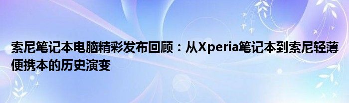 索尼笔记本电脑精彩发布回顾：从Xperia笔记本到索尼轻薄便携本的历史演变