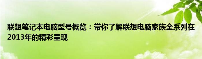 联想笔记本电脑型号概览：带你了解联想电脑家族全系列在2013年的精彩呈现