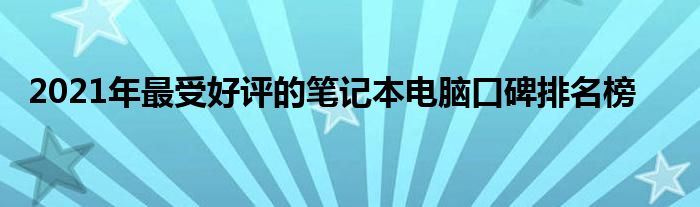 2021年最受好评的笔记本电脑口碑排名榜