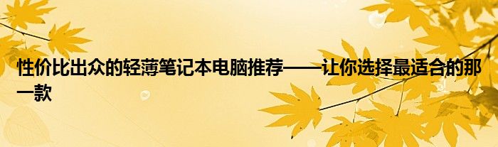 性价比出众的轻薄笔记本电脑推荐——让你选择最适合的那一款