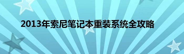 2013年索尼笔记本重装系统全攻略