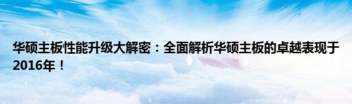 华硕主板性能升级大解密：全面解析华硕主板的卓越表现于2016年！