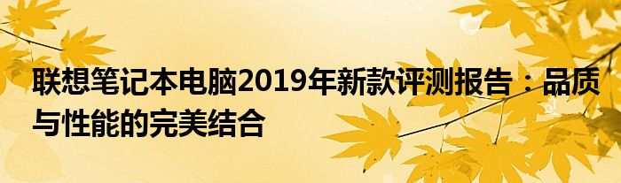 联想笔记本电脑2019年新款评测报告：品质与性能的完美结合