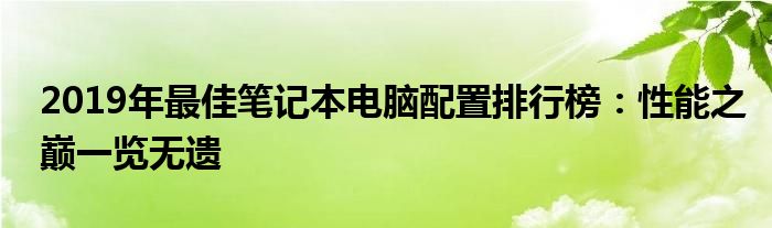 2019年最佳笔记本电脑配置排行榜：性能之巅一览无遗