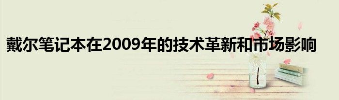 戴尔笔记本在2009年的技术革新和市场影响