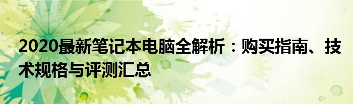 2020最新笔记本电脑全解析：购买指南、技术规格与评测汇总